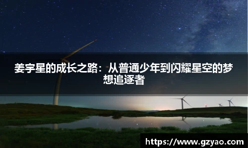 xk星空姜宇星的成长之路：从普通少年到闪耀星空的梦想追逐者