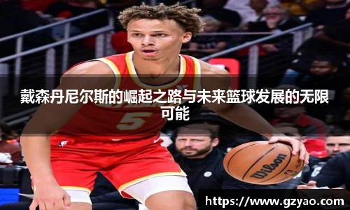 戴森丹尼尔斯的崛起之路与未来篮球发展的无限可能