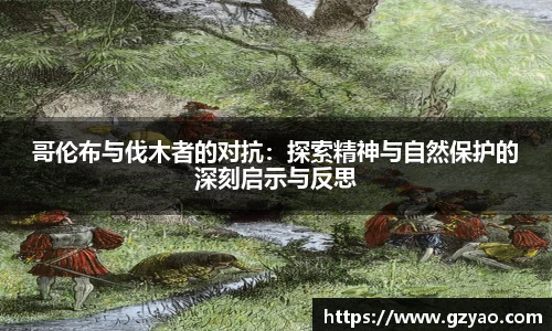 哥伦布与伐木者的对抗:探索精神与自然保护的深刻启示与反思